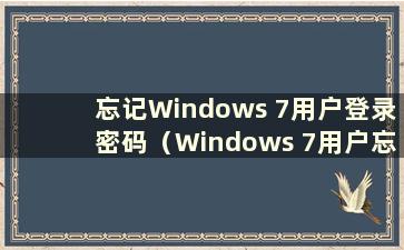 忘记Windows 7用户登录密码（Windows 7用户忘记密码怎么办）